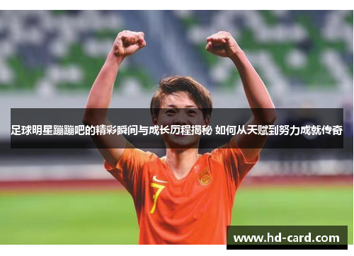 足球明星蹦蹦吧的精彩瞬间与成长历程揭秘 如何从天赋到努力成就传奇