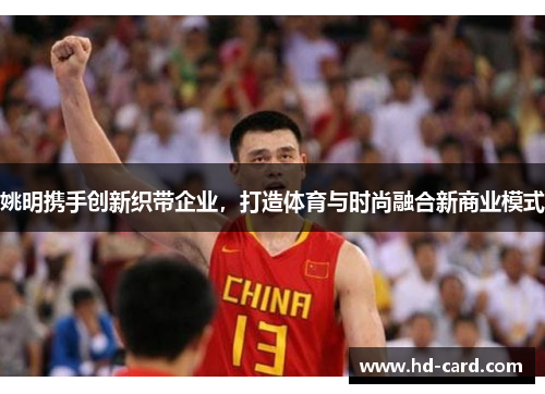 姚明携手创新织带企业，打造体育与时尚融合新商业模式