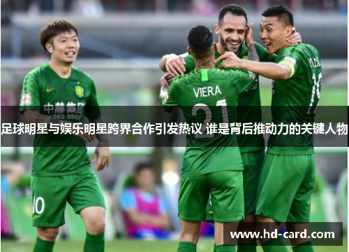 足球明星与娱乐明星跨界合作引发热议 谁是背后推动力的关键人物
