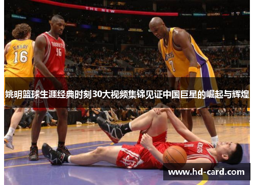 姚明篮球生涯经典时刻30大视频集锦见证中国巨星的崛起与辉煌