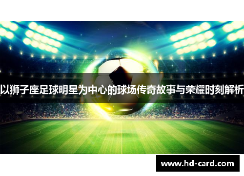 以狮子座足球明星为中心的球场传奇故事与荣耀时刻解析