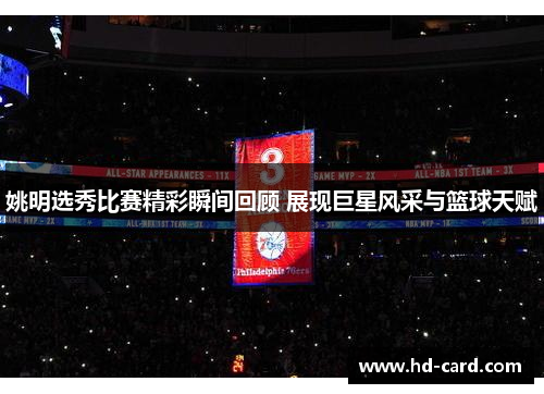 姚明选秀比赛精彩瞬间回顾 展现巨星风采与篮球天赋