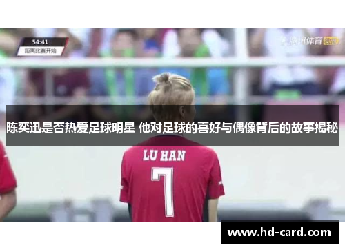 陈奕迅是否热爱足球明星 他对足球的喜好与偶像背后的故事揭秘