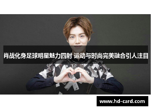 肖战化身足球明星魅力四射 运动与时尚完美融合引人注目
