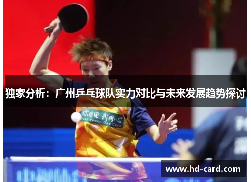 独家分析：广州乒乓球队实力对比与未来发展趋势探讨