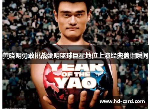 黄晓明勇敢挑战姚明篮球巨星地位上演经典盖帽瞬间