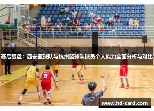 赛后复盘：西安篮球队与杭州篮球队球员个人能力全面分析与对比