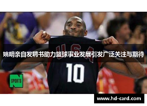 姚明亲自发聘书助力篮球事业发展引发广泛关注与期待