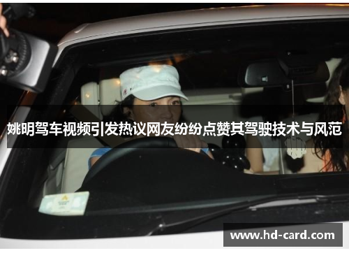 姚明驾车视频引发热议网友纷纷点赞其驾驶技术与风范