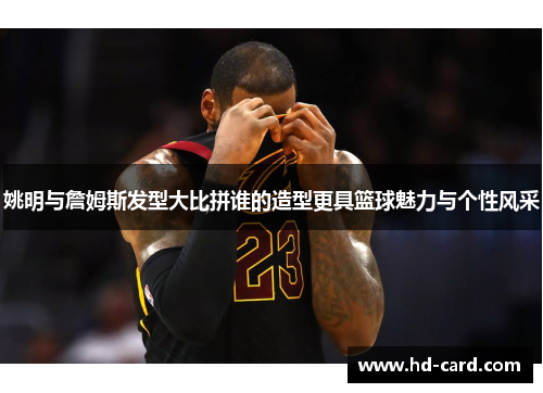姚明与詹姆斯发型大比拼谁的造型更具篮球魅力与个性风采