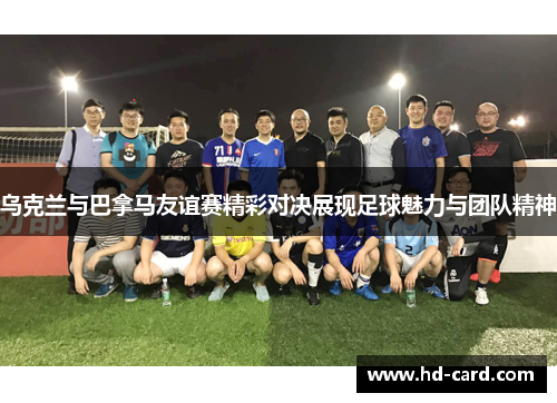 乌克兰与巴拿马友谊赛精彩对决展现足球魅力与团队精神