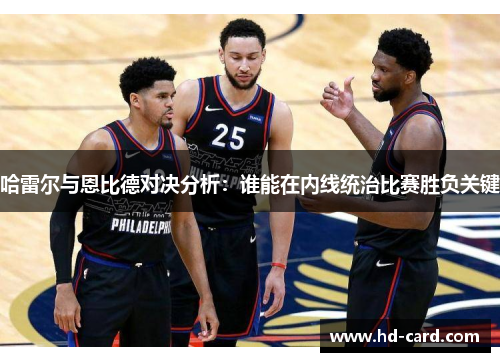 哈雷尔与恩比德对决分析：谁能在内线统治比赛胜负关键