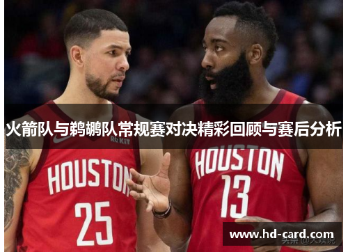 火箭队与鹈鹕队常规赛对决精彩回顾与赛后分析