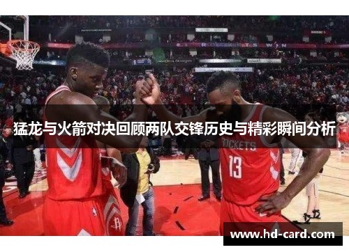 猛龙与火箭对决回顾两队交锋历史与精彩瞬间分析