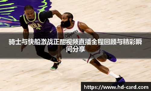 球速体育骑士与快船激战正酣视频直播全程回顾与精彩瞬间分享
