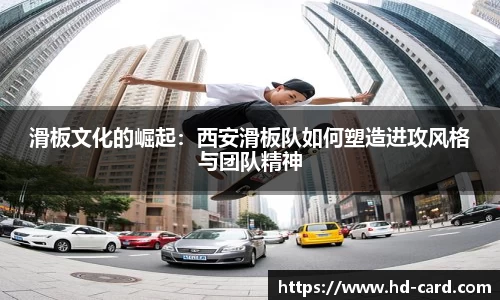 球速体育滑板文化的崛起：西安滑板队如何塑造进攻风格与团队精神