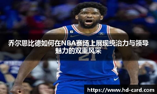 球速体育乔尔恩比德如何在NBA赛场上展现统治力与领导魅力的双重风采