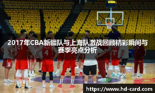 球速体育2017年CBA新疆队与上海队激战回顾精彩瞬间与赛季亮点分析