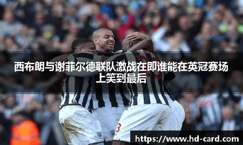球速体育西布朗与谢菲尔德联队激战在即谁能在英冠赛场上笑到最后