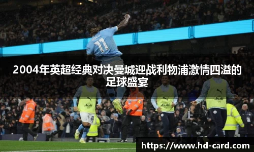 球速体育2004年英超经典对决曼城迎战利物浦激情四溢的足球盛宴